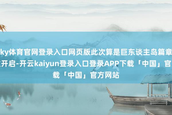 ky体育官网登录入口网页版此次算是巨东谈主岛篇章的细致开启-开云kaiyun登录入口登录APP下载「中国」官方网站