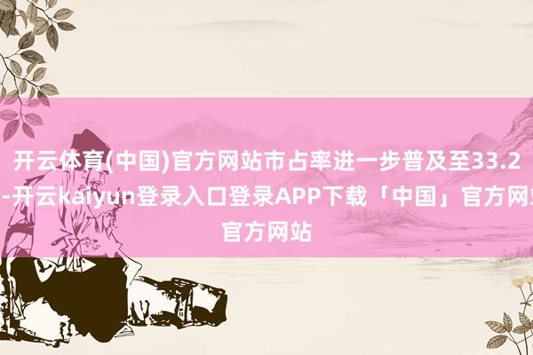 开云体育(中国)官方网站市占率进一步普及至33.2%-开云kaiyun登录入口登录APP下载「中国」官方网站