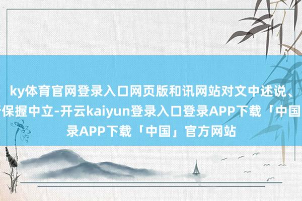ky体育官网登录入口网页版和讯网站对文中述说、不雅点判断保握中立-开云kaiyun登录入口登录APP下载「中国」官方网站
