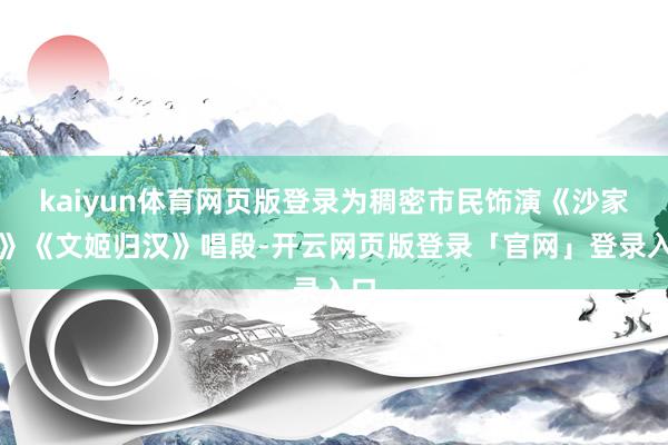 kaiyun体育网页版登录为稠密市民饰演《沙家浜》《文姬归汉