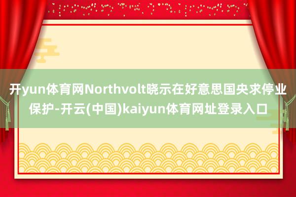 开yun体育网Northvolt晓示在好意思国央求停业保护-