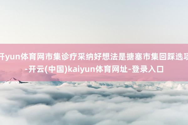 开yun体育网市集诊疗采纳好想法是搪塞市集回踩选项-开云(中