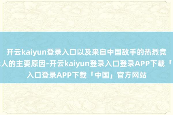 开云kaiyun登录入口以及来自中国敌手的热烈竞争是导致这次裁人的主要原因-开云kaiyun登录入口登录APP下载「中国」官方网站