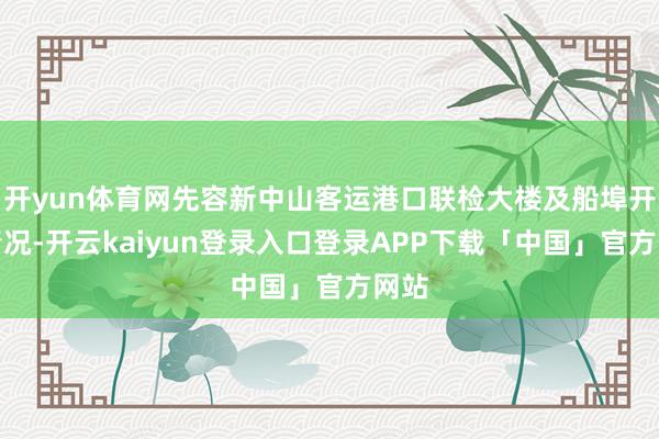 开yun体育网先容新中山客运港口联检大楼及船埠开发情况-开云kaiyun登录入口登录APP下载「中国」官方网站