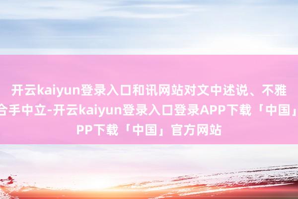 开云kaiyun登录入口和讯网站对文中述说、不雅点判断保合手中立-开云kaiyun登录入口登录APP下载「中国」官方网站
