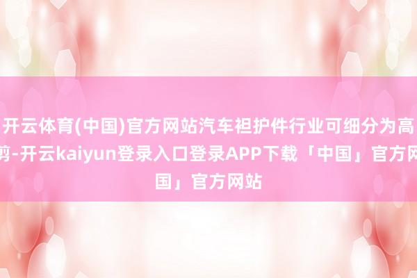 开云体育(中国)官方网站汽车袒护件行业可细分为高枝剪-开云kaiyun登录入口登录APP下载「中国」官方网站