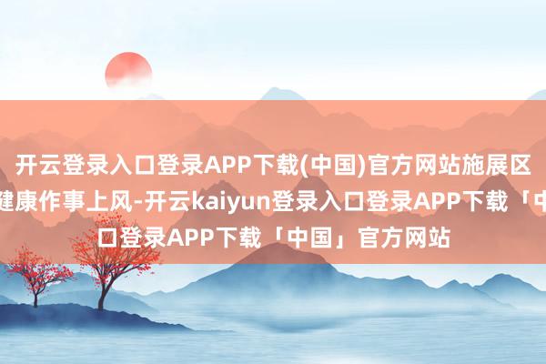 开云登录入口登录APP下载(中国)官方网站施展区域性医疗中心健康作事上风-开云kaiyun登录入口登录APP下载「中国」官方网站