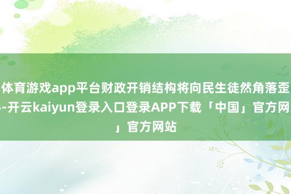 体育游戏app平台财政开销结构将向民生徒然角落歪斜-开云ka