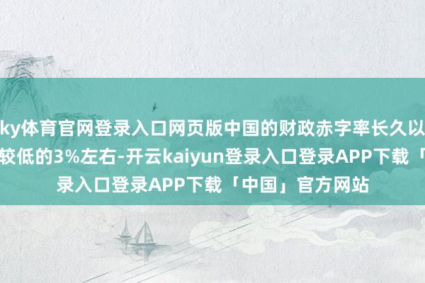 ky体育官网登录入口网页版中国的财政赤字率长久以来齐保捏在相