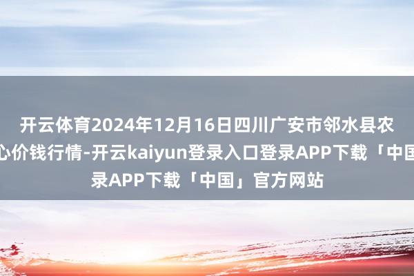 开云体育2024年12月16日四川广安市邻水县农居品走动中心