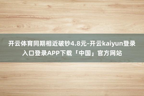 开云体育同期相近破钞4.8元-开云kaiyun登录入口登录A