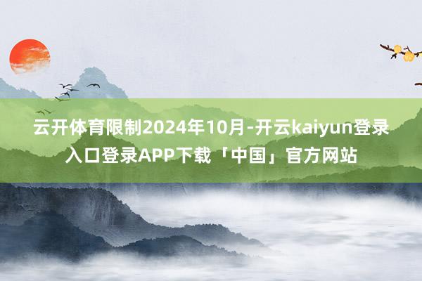 云开体育限制2024年10月-开云kaiyun登录入口登录A