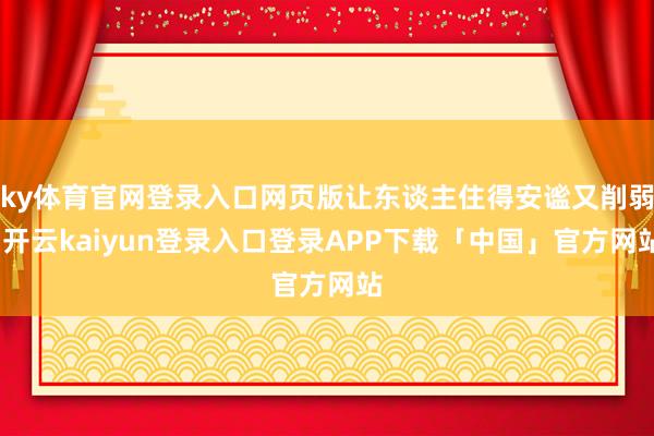 ky体育官网登录入口网页版让东谈主住得安谧又削弱-开云kai