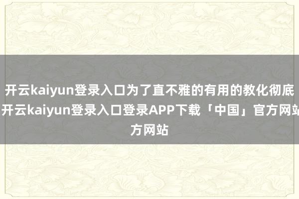 开云kaiyun登录入口为了直不雅的有用的教化彻底-开云ka