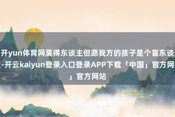 开yun体育网莫得东谈主但愿我方的孩子是个盲东谈主-开云ka