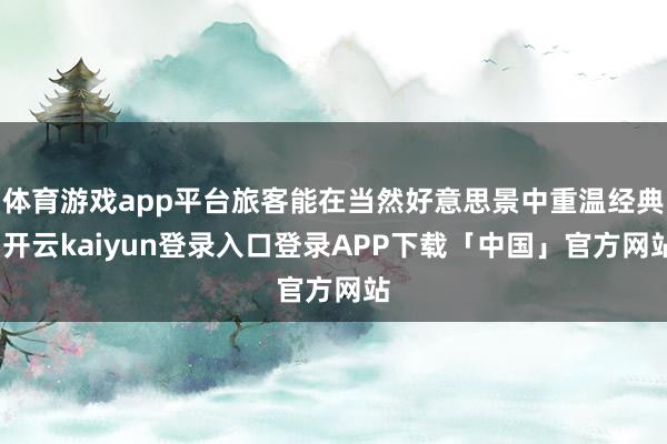 体育游戏app平台旅客能在当然好意思景中重温经典-开云kaiyun登录入口登录APP下载「中国」官方网站