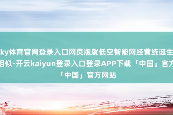 ky体育官网登录入口网页版就低空智能网经营统诞生进行相似-开云kaiyun登录入口登录APP下载「中国」官方网站