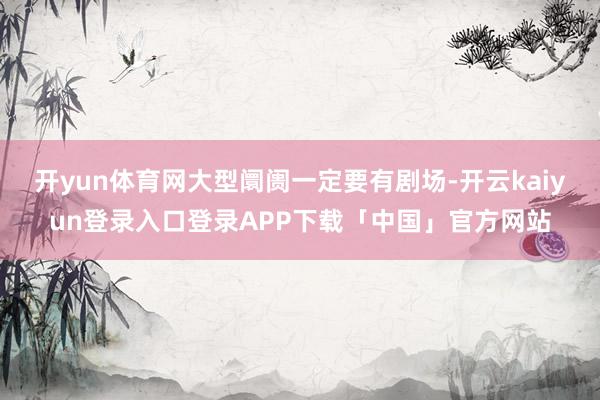 开yun体育网大型阛阓一定要有剧场-开云kaiyun登录入口登录APP下载「中国」官方网站