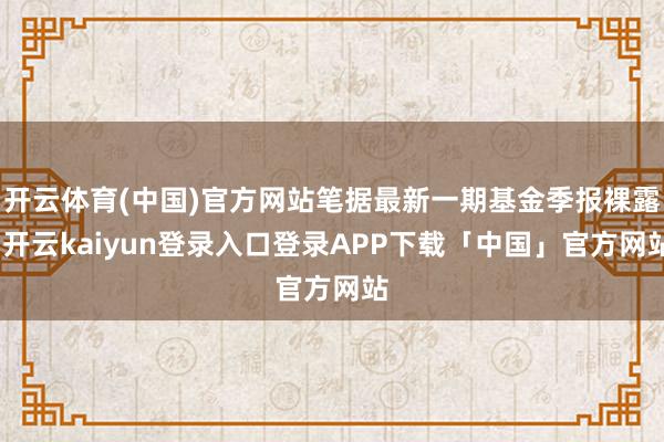 开云体育(中国)官方网站笔据最新一期基金季报裸露-开云kaiyun登录入口登录APP下载「中国」官方网站