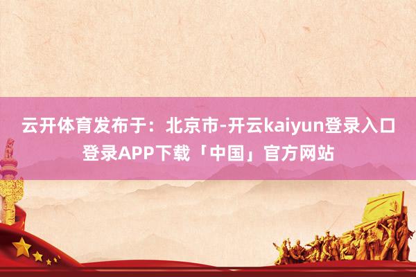 云开体育发布于：北京市-开云kaiyun登录入口登录APP下