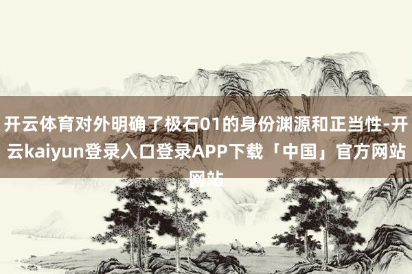 开云体育对外明确了极石01的身份渊源和正当性-开云kaiyun登录入口登录APP下载「中国」官方网站