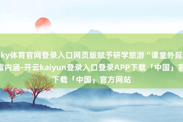 ky体育官网登录入口网页版赋予研学旅游“课堂外延”的丰富内涵