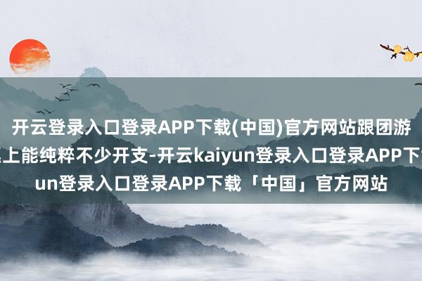 开云登录入口登录APP下载(中国)官方网站跟团游在交通、住宿