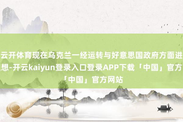 云开体育现在乌克兰一经运转与好意思国政府方面进行遐想-开云k