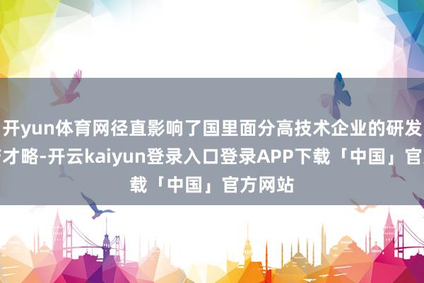 开yun体育网径直影响了国里面分高技术企业的研发和出产才略-