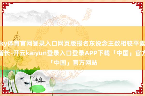 ky体育官网登录入口网页版报名东说念主数相较平素显赫增长-开